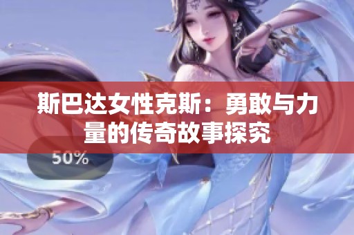 斯巴达女性克斯：勇敢与力量的传奇故事探究
