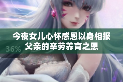 今夜女儿心怀感恩以身相报父亲的辛劳养育之恩