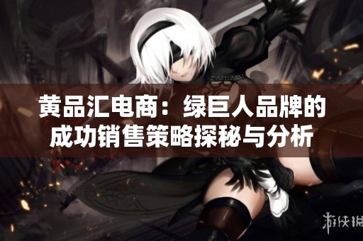黄品汇电商：绿巨人品牌的成功销售策略探秘与分析