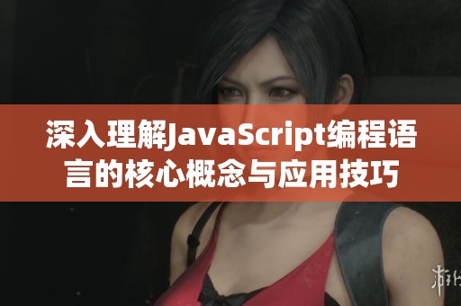 深入理解JavaScript编程语言的核心概念与应用技巧