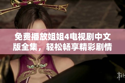 免费播放姐姐4电视剧中文版全集，轻松畅享精彩剧情