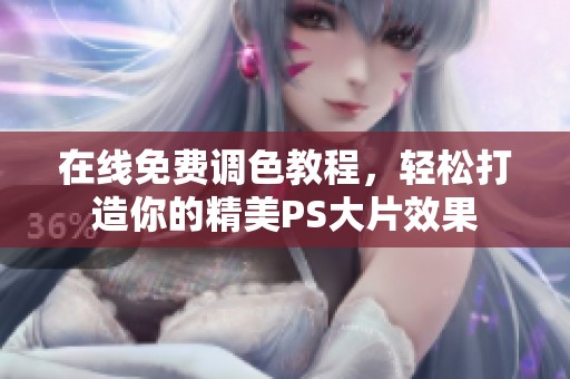 在线免费调色教程，轻松打造你的精美PS大片效果