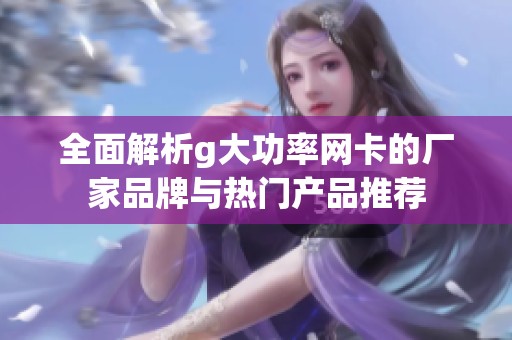 全面解析g大功率网卡的厂家品牌与热门产品推荐