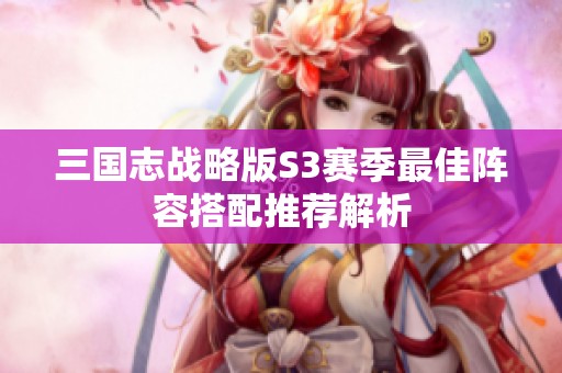 三国志战略版S3赛季最佳阵容搭配推荐解析