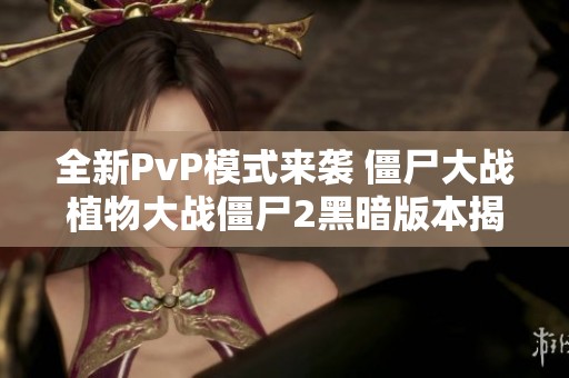 全新PvP模式来袭 僵尸大战植物大战僵尸2黑暗版本揭秘
