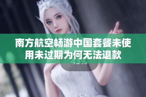 南方航空畅游中国套餐未使用未过期为何无法退款