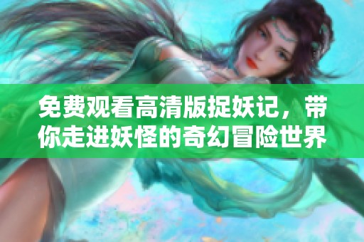 免费观看高清版捉妖记，带你走进妖怪的奇幻冒险世界