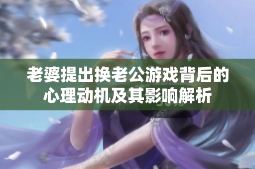 老婆提出换老公游戏背后的心理动机及其影响解析