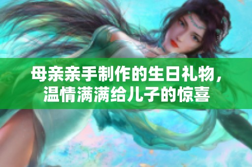 母亲亲手制作的生日礼物，温情满满给儿子的惊喜
