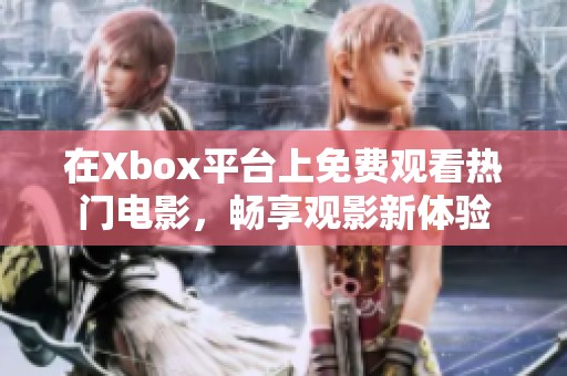 在Xbox平台上免费观看热门电影，畅享观影新体验