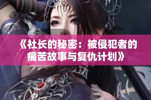 《社长的秘密：被侵犯者的痛苦故事与复仇计划》