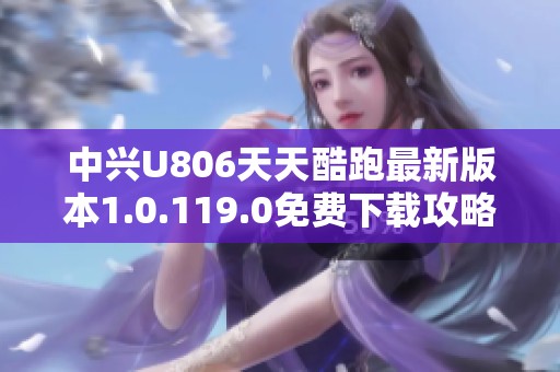 中兴U806天天酷跑最新版本1.0.119.0免费下载攻略与分享