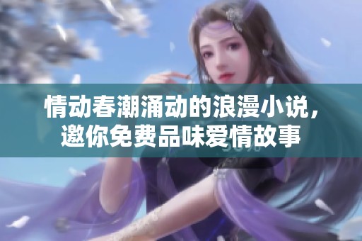 情动春潮涌动的浪漫小说，邀你免费品味爱情故事