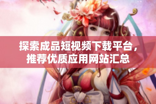 探索成品短视频下载平台，推荐优质应用网站汇总