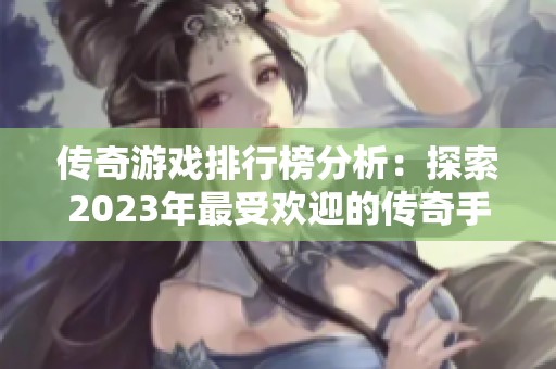 传奇游戏排行榜分析：探索2023年最受欢迎的传奇手游！