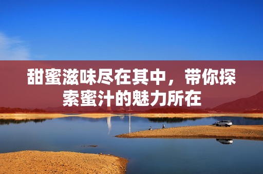 甜蜜滋味尽在其中，带你探索蜜汁的魅力所在