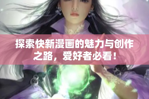 探索快新漫画的魅力与创作之路，爱好者必看！
