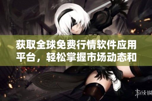 获取全球免费行情软件应用平台，轻松掌握市场动态和走势