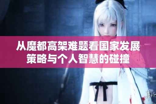 从魔都高架难题看国家发展策略与个人智慧的碰撞