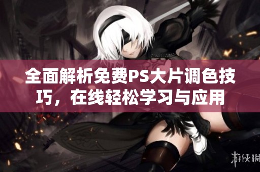 全面解析免费PS大片调色技巧，在线轻松学习与应用