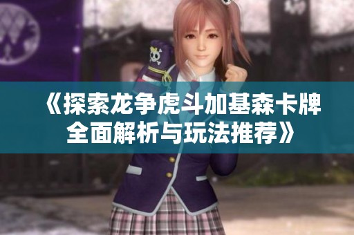 《探索龙争虎斗加基森卡牌 全面解析与玩法推荐》