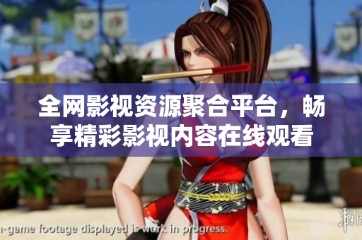 全网影视资源聚合平台，畅享精彩影视内容在线观看
