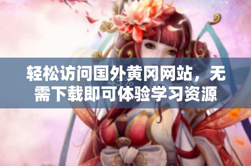 轻松访问国外黄冈网站，无需下载即可体验学习资源