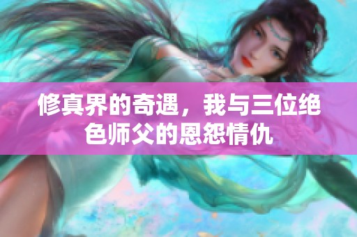修真界的奇遇，我与三位绝色师父的恩怨情仇