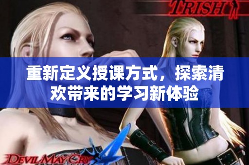 重新定义授课方式，探索清欢带来的学习新体验