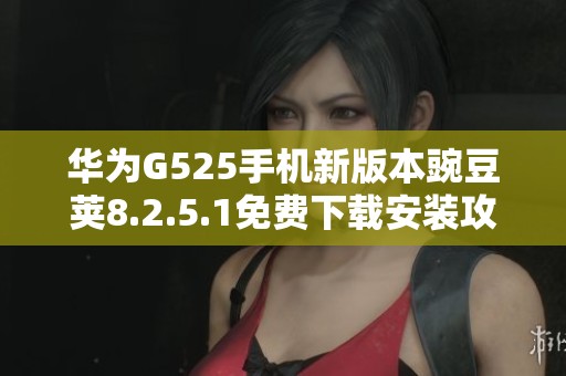 华为G525手机新版本豌豆荚8.2.5.1免费下载安装攻略