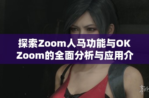 探索Zoom人马功能与OKZoom的全面分析与应用介绍