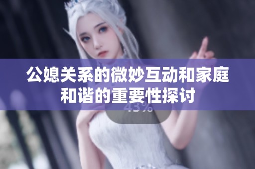 公媳关系的微妙互动和家庭和谐的重要性探讨