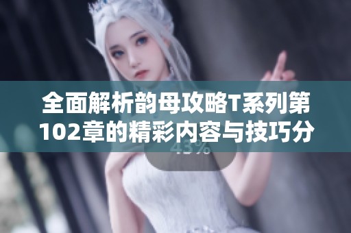 全面解析韵母攻略T系列第102章的精彩内容与技巧分享