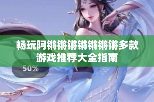 畅玩阿锵锵锵锵锵锵锵多款游戏推荐大全指南