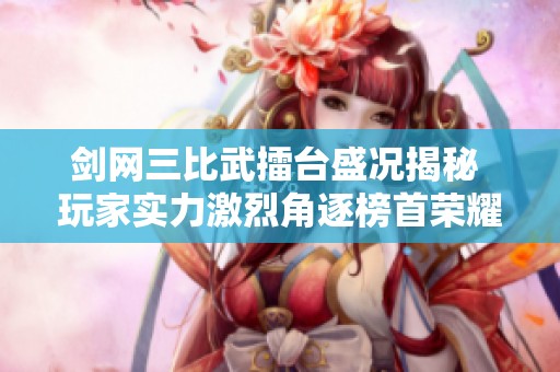 剑网三比武擂台盛况揭秘 玩家实力激烈角逐榜首荣耀