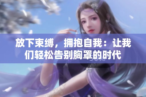 放下束缚，拥抱自我：让我们轻松告别胸罩的时代