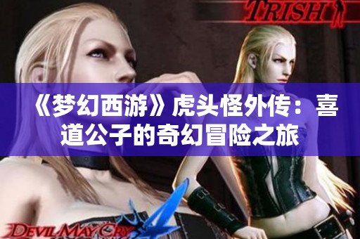 《梦幻西游》虎头怪外传：喜道公子的奇幻冒险之旅