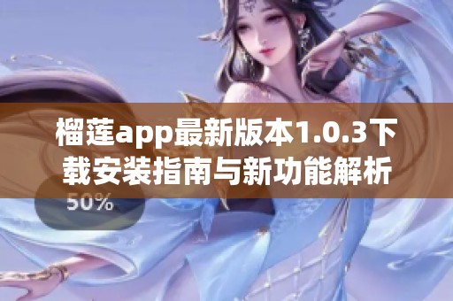 榴莲app最新版本1.0.3下载安装指南与新功能解析