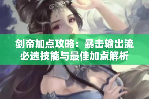 剑帝加点攻略：暴击输出流必选技能与最佳加点解析