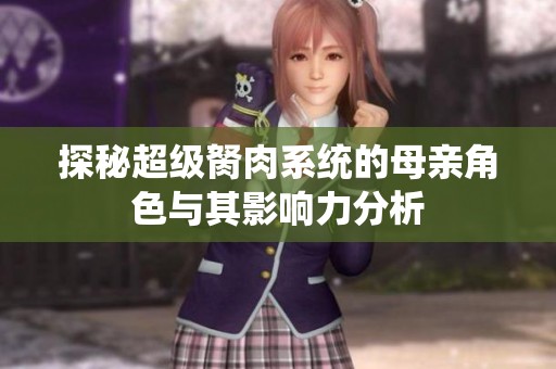 探秘超级胬肉系统的母亲角色与其影响力分析