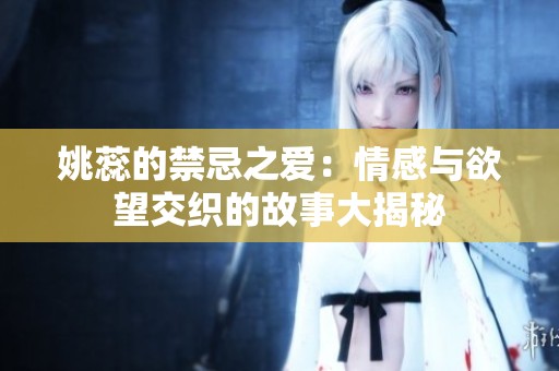 姚蕊的禁忌之爱：情感与欲望交织的故事大揭秘