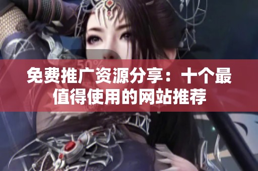 免费推广资源分享：十个最值得使用的网站推荐