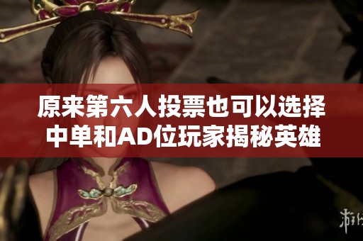 原来第六人投票也可以选择中单和AD位玩家揭秘英雄联盟投票新规则