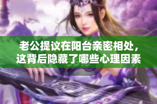 老公提议在阳台亲密相处，这背后隐藏了哪些心理因素