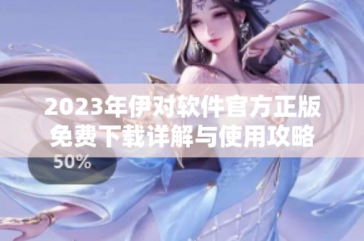 2023年伊对软件官方正版免费下载详解与使用攻略