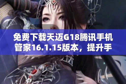 免费下载天迈G18腾讯手机管家16.1.15版本，提升手机管理体验