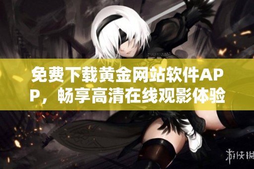 免费下载黄金网站软件APP，畅享高清在线观影体验