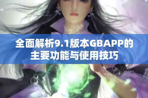全面解析9.1版本GBAPP的主要功能与使用技巧