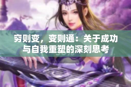 穷则变，变则通：关于成功与自我重塑的深刻思考