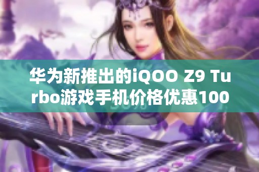 华为新推出的iQOO Z9 Turbo游戏手机价格优惠100元速抢！
